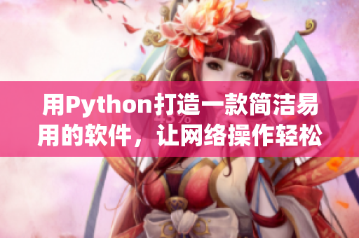用Python打造一款簡潔易用的軟件，讓網(wǎng)絡操作輕松愉悅