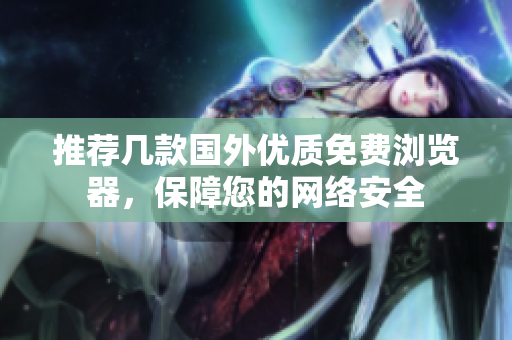 推薦幾款國外優(yōu)質(zhì)免費瀏覽器，保障您的網(wǎng)絡(luò)安全