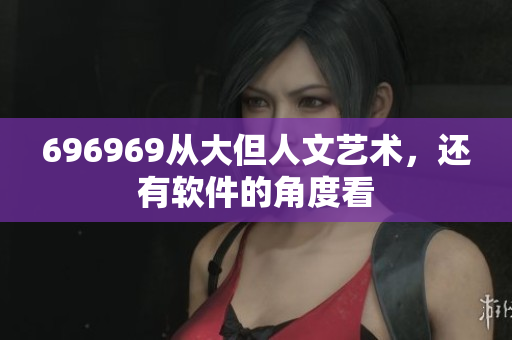 696969從大但人文藝術(shù)，還有軟件的角度看