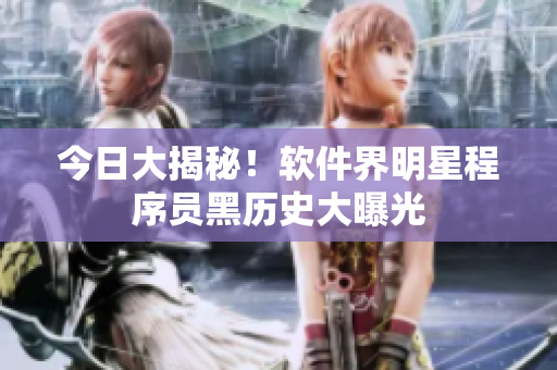 今日大揭秘！軟件界明星程序員黑歷史大曝光