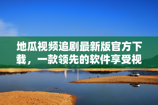 地瓜視頻追劇最新版官方下載，一款領(lǐng)先的軟件享受視聽盛宴！