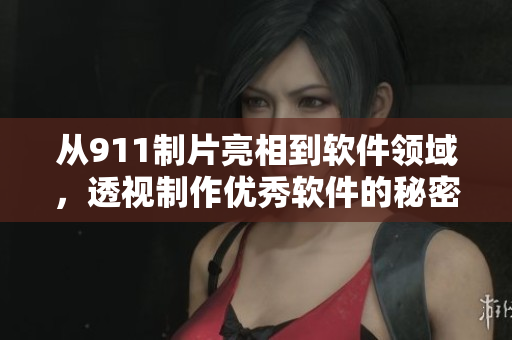 從911制片亮相到軟件領(lǐng)域，透視制作優(yōu)秀軟件的秘密
