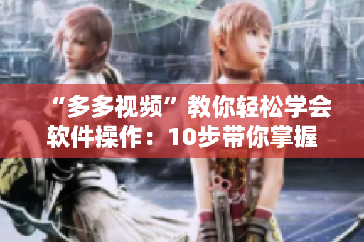 “多多視頻”教你輕松學(xué)會(huì)軟件操作：10步帶你掌握XXX軟件