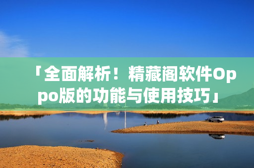 「全面解析！精藏閣軟件Oppo版的功能與使用技巧」