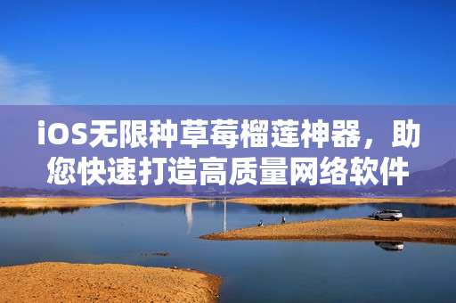 iOS無限種草莓榴蓮神器，助您快速打造高質(zhì)量網(wǎng)絡(luò)軟件！