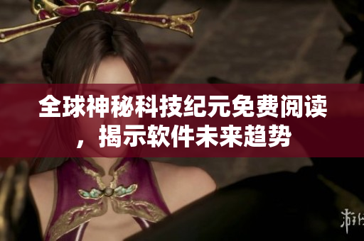 全球神秘科技紀元免費閱讀，揭示軟件未來趨勢