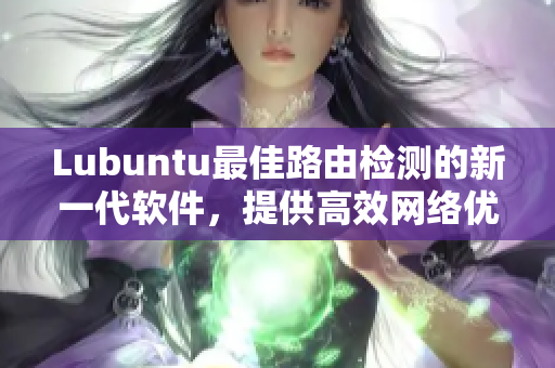 Lubuntu最佳路由檢測的新一代軟件，提供高效網(wǎng)絡(luò)優(yōu)化方案
