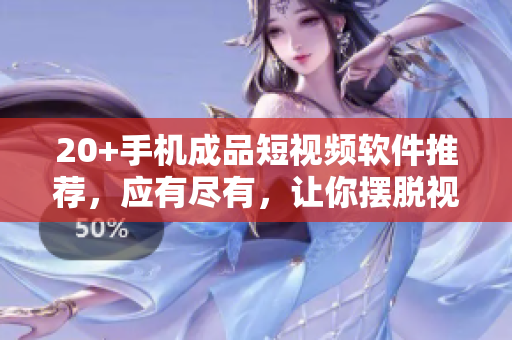 20+手機(jī)成品短視頻軟件推薦，應(yīng)有盡有，讓你擺脫視頻編輯難題！
