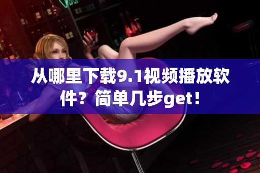 從哪里下載9.1視頻播放軟件？簡單幾步get！