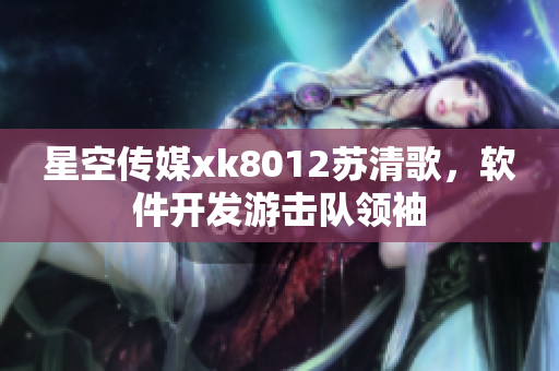 星空傳媒xk8012蘇清歌，軟件開(kāi)發(fā)游擊隊(duì)領(lǐng)袖
