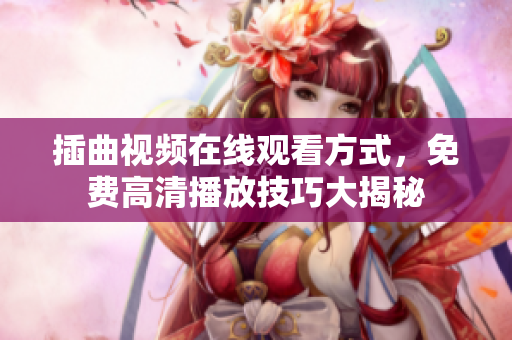插曲視頻在線觀看方式，免費(fèi)高清播放技巧大揭秘