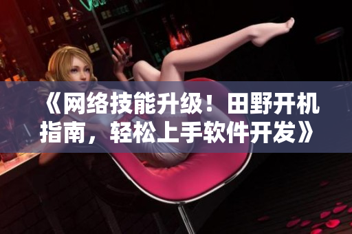 《網(wǎng)絡(luò)技能升級！田野開機指南，輕松上手軟件開發(fā)》