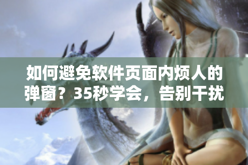 如何避免軟件頁面內(nèi)煩人的彈窗？35秒學(xué)會，告別干擾！
