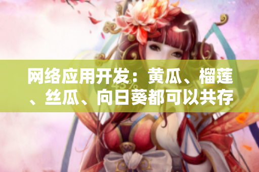 網(wǎng)絡(luò)應(yīng)用開發(fā)：黃瓜、榴蓮、絲瓜、向日葵都可以共存嗎？