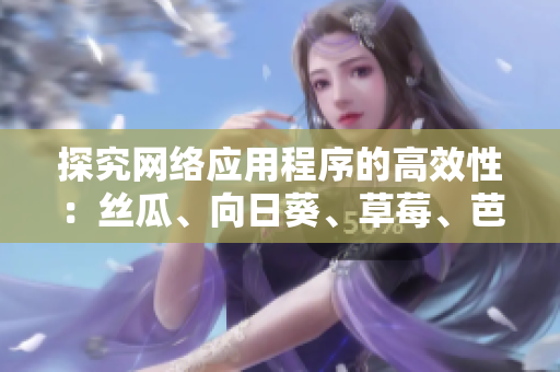 探究網(wǎng)絡(luò)應(yīng)用程序的高效性：絲瓜、向日葵、草莓、芭樂、黃瓜等食物的啟示