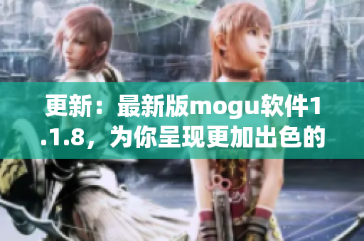 更新：最新版mogu軟件1.1.8，為你呈現(xiàn)更加出色的網(wǎng)絡(luò)軟件體驗(yàn)！
