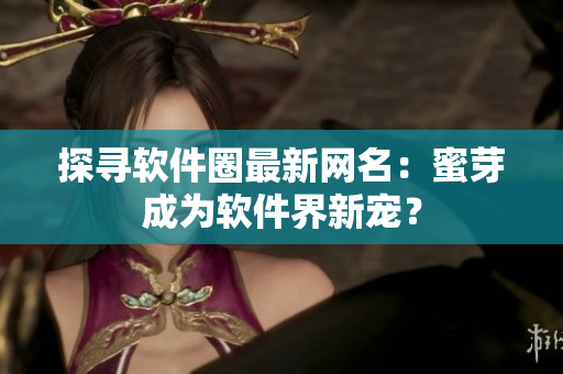 探尋軟件圈最新網(wǎng)名：蜜芽成為軟件界新寵？