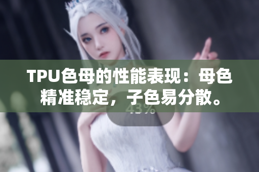 TPU色母的性能表現(xiàn)：母色精準穩(wěn)定，子色易分散。