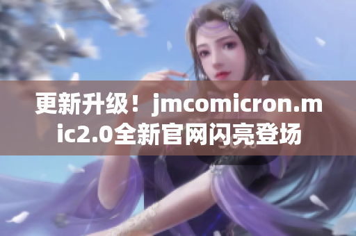 更新升級！jmcomicron.mic2.0全新官網閃亮登場