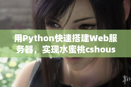 用Python快速搭建Web服務(wù)器，實現(xiàn)水蜜桃cshoushiw效果