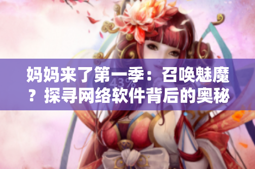 媽媽來了第一季：召喚魅魔？探尋網(wǎng)絡(luò)軟件背后的奧秘！
