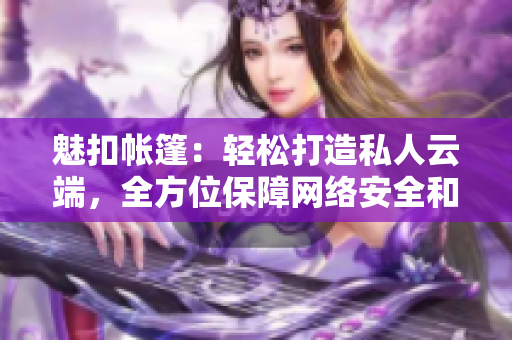 魅扣帳篷：輕松打造私人云端，全方位保障網(wǎng)絡(luò)安全和隱私，帶你暢享露營之旅！
