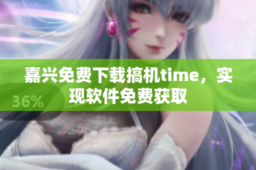 嘉興免費(fèi)下載搞機(jī)time，實(shí)現(xiàn)軟件免費(fèi)獲取
