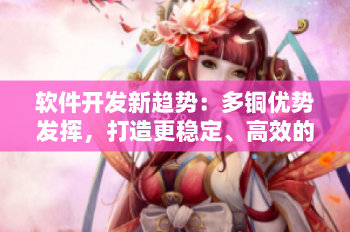 軟件開發(fā)新趨勢：多銅優(yōu)勢發(fā)揮，打造更穩(wěn)定、高效的應(yīng)用程序