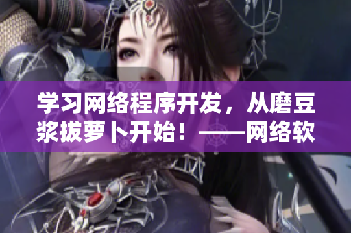 學習網(wǎng)絡(luò)程序開發(fā)，從磨豆?jié){拔蘿卜開始！——網(wǎng)絡(luò)軟件開發(fā)教程視頻