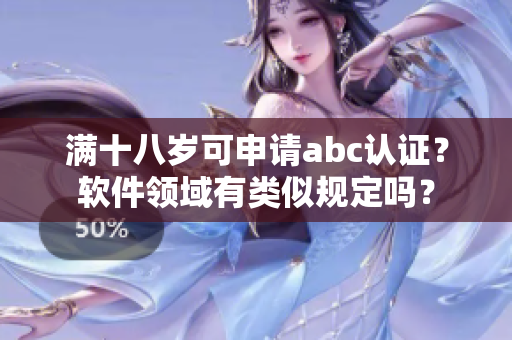 滿十八歲可申請(qǐng)abc認(rèn)證？軟件領(lǐng)域有類似規(guī)定嗎？