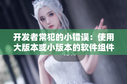 開(kāi)發(fā)者常犯的小錯(cuò)誤：使用大版本或小版本的軟件組件？