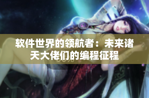軟件世界的領(lǐng)航者：未來諸天大佬們的編程征程
