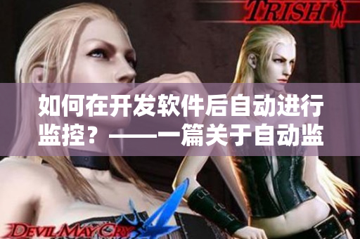 如何在開發(fā)軟件后自動進行監(jiān)控？——一篇關(guān)于自動監(jiān)控軟件及其實現(xiàn)的文章