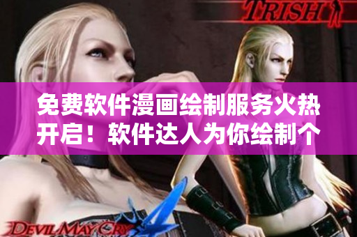 免費軟件漫畫繪制服務火熱開啟！軟件達人為你繪制個性化漫畫形象