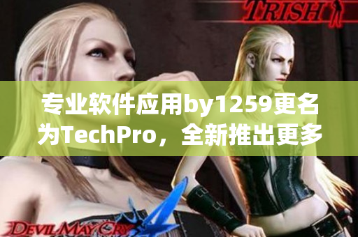 專業(yè)軟件應(yīng)用by1259更名為TechPro，全新推出更多實(shí)用功能