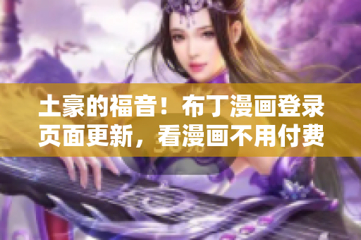 土豪的福音！布丁漫畫登錄頁(yè)面更新，看漫畫不用付費(fèi)啦！