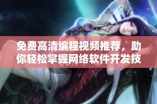 免費高清編程視頻推薦，助你輕松掌握網(wǎng)絡(luò)軟件開發(fā)技巧！