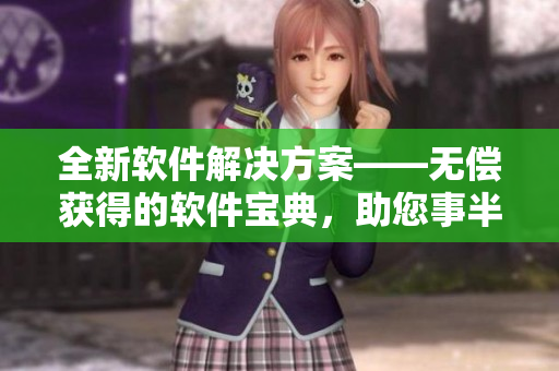 全新軟件解決方案——無(wú)償獲得的軟件寶典，助您事半功倍
