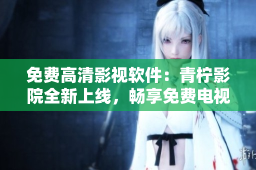 免費(fèi)高清影視軟件：青檸影院全新上線，暢享免費(fèi)電視劇觀看體驗(yàn)