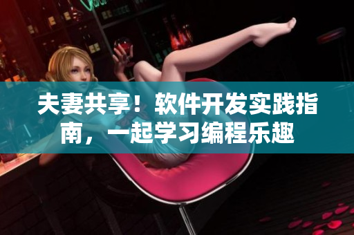 夫妻共享！軟件開發(fā)實(shí)踐指南，一起學(xué)習(xí)編程樂(lè)趣