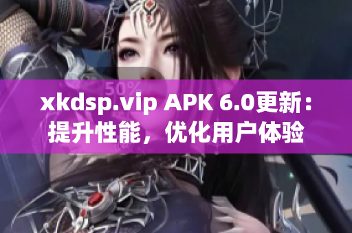 xkdsp.vip APK 6.0更新：提升性能，優(yōu)化用戶體驗