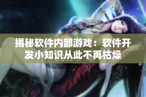 揭秘軟件內(nèi)部游戲：軟件開(kāi)發(fā)小知識(shí)從此不再枯燥