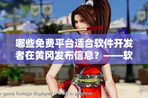 哪些免費(fèi)平臺(tái)適合軟件開(kāi)發(fā)者在黃岡發(fā)布信息？——軟件平臺(tái)推薦