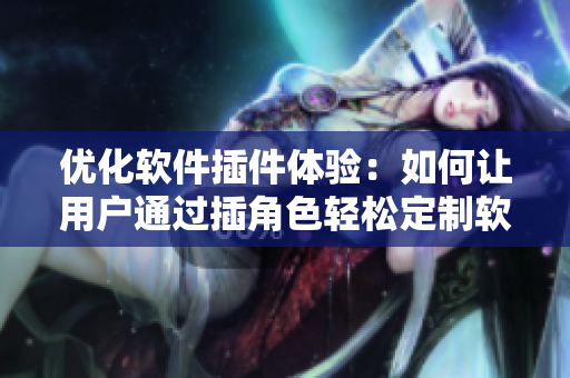 優(yōu)化軟件插件體驗(yàn)：如何讓用戶通過插角色輕松定制軟件功能
