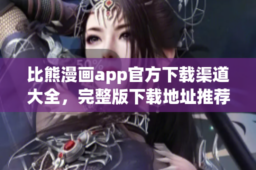 比熊漫畫app官方下載渠道大全，完整版下載地址推薦