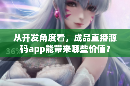 從開發(fā)角度看，成品直播源碼app能帶來哪些價值？