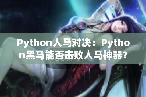 Python人馬對(duì)決：Python黑馬能否擊敗人馬神器？
