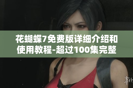 花蝴蝶7免費(fèi)版詳細(xì)介紹和使用教程-超過(guò)100集完整版！