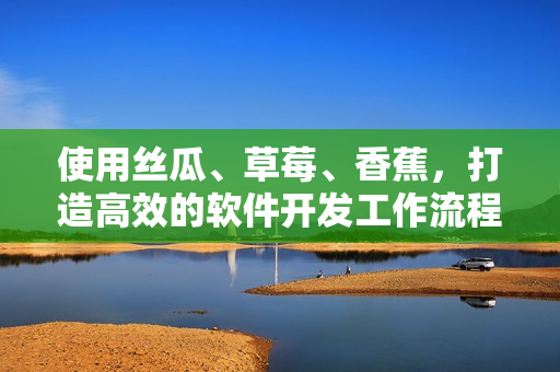 使用絲瓜、草莓、香蕉，打造高效的軟件開(kāi)發(fā)工作流程