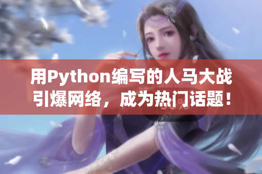用Python編寫的人馬大戰(zhàn)引爆網(wǎng)絡(luò)，成為熱門話題！